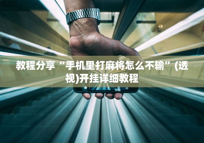 教程分享“手机里打麻将怎么不输”(透视)开挂详细教程