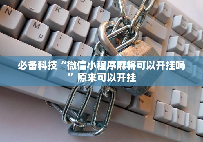 必备科技“微信小程序麻将可以开挂吗	”原来可以开挂