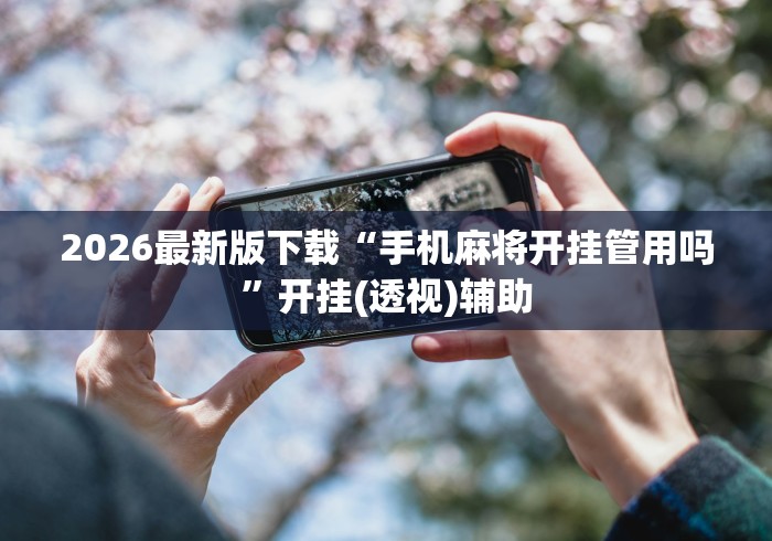 2026最新版下载“手机麻将开挂管用吗”开挂(透视)辅助