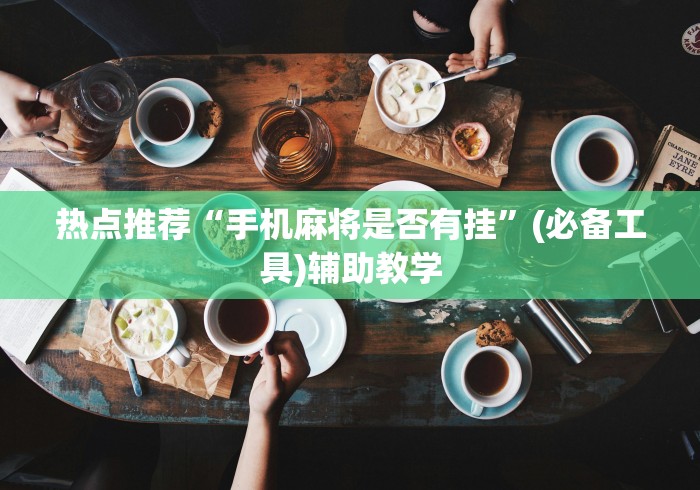热点推荐“手机麻将是否有挂”(必备工具)辅助教学