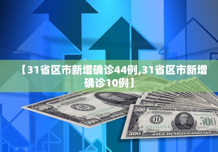【31省区市新增确诊44例,31省区市新增确诊10例】