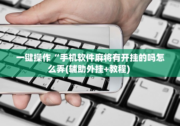 一键操作“手机软件麻将有开挂的吗怎么弄(辅助外挂+教程) 