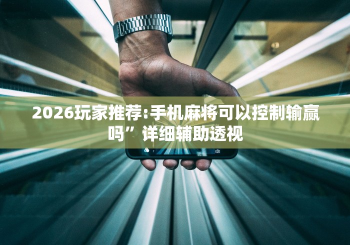 2026玩家推荐:手机麻将可以控制输赢吗”详细辅助透视
