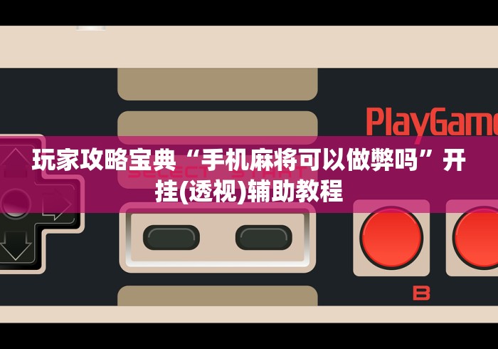 玩家攻略宝典“手机麻将可以做弊吗”开挂(透视)辅助教程