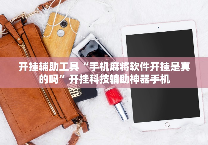 开挂辅助工具“手机麻将软件开挂是真的吗”开挂科技辅助神器手机