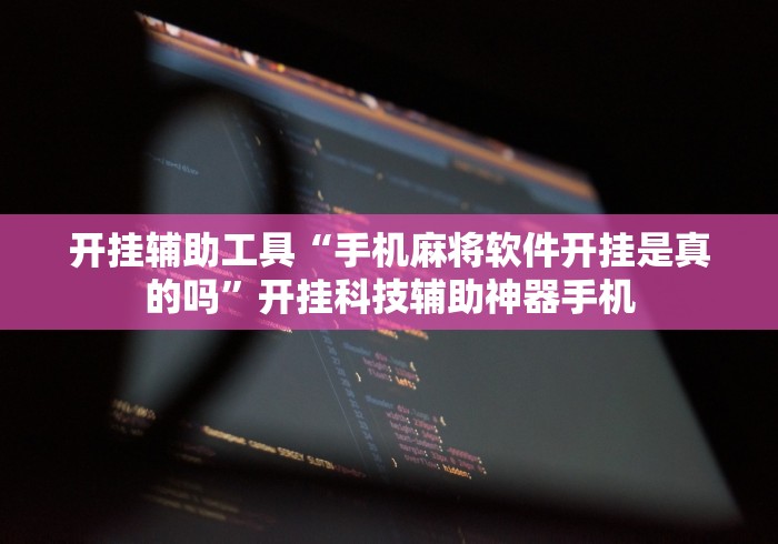 开挂辅助工具“手机麻将软件开挂是真的吗”开挂科技辅助神器手机