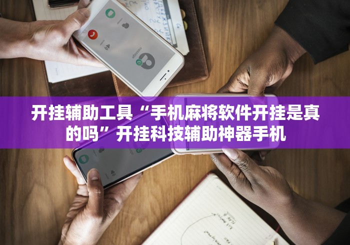 开挂辅助工具“手机麻将软件开挂是真的吗”开挂科技辅助神器手机