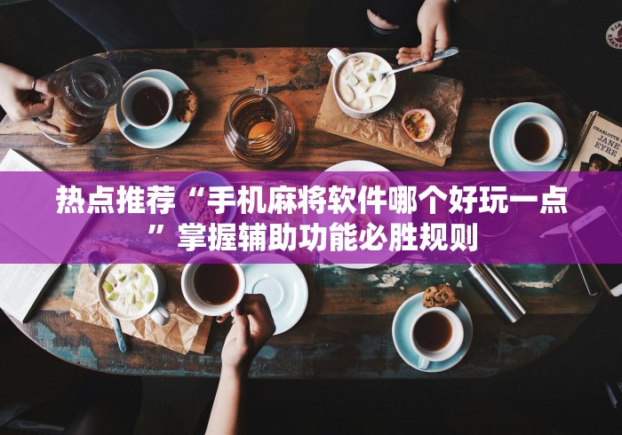 热点推荐“手机麻将软件哪个好玩一点”掌握辅助功能必胜规则