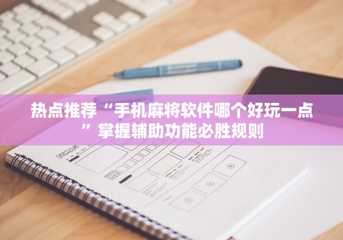 热点推荐“手机麻将软件哪个好玩一点”掌握辅助功能必胜规则