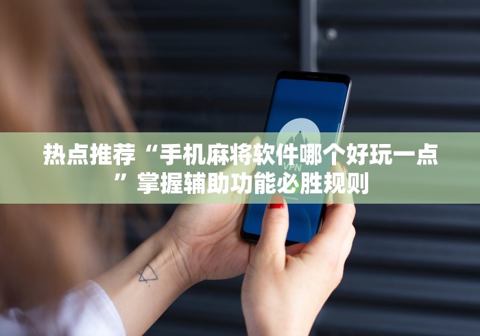 热点推荐“手机麻将软件哪个好玩一点	”掌握辅助功能必胜规则