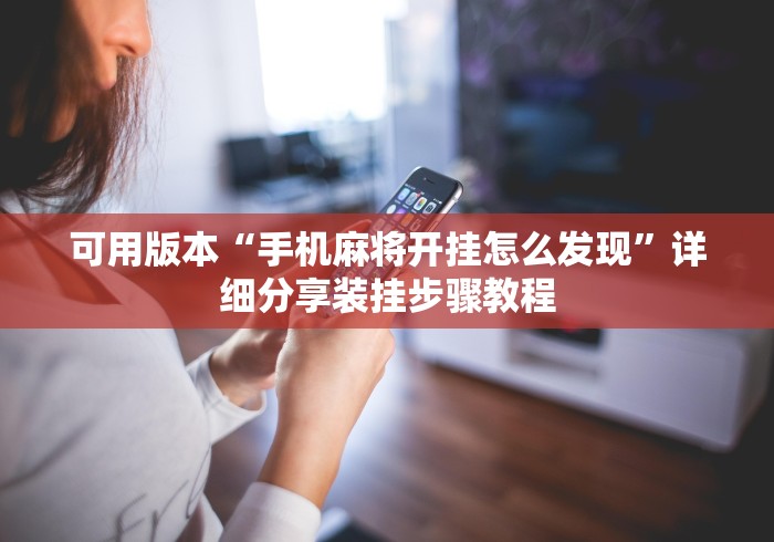 可用版本“手机麻将开挂怎么发现”详细分享装挂步骤教程