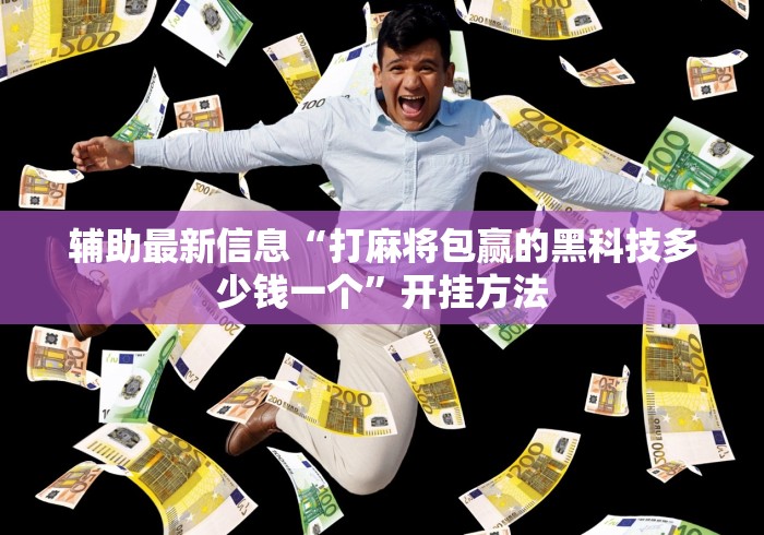 辅助最新信息“打麻将包赢的黑科技多少钱一个”开挂方法