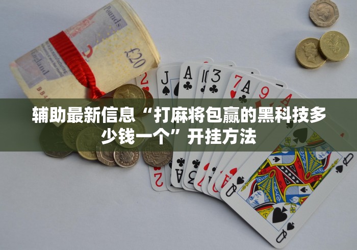 辅助最新信息“打麻将包赢的黑科技多少钱一个”开挂方法