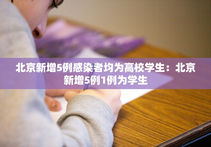 北京新增5例感染者均为高校学生：北京新增5例1例为学生