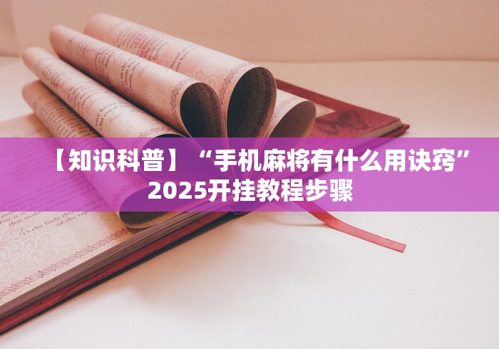 【知识科普】“手机麻将有什么用诀窍	”2025开挂教程步骤