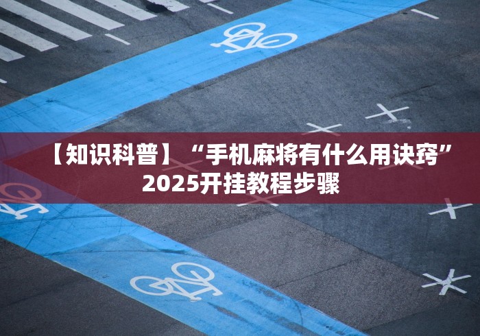【知识科普】“手机麻将有什么用诀窍”2025开挂教程步骤