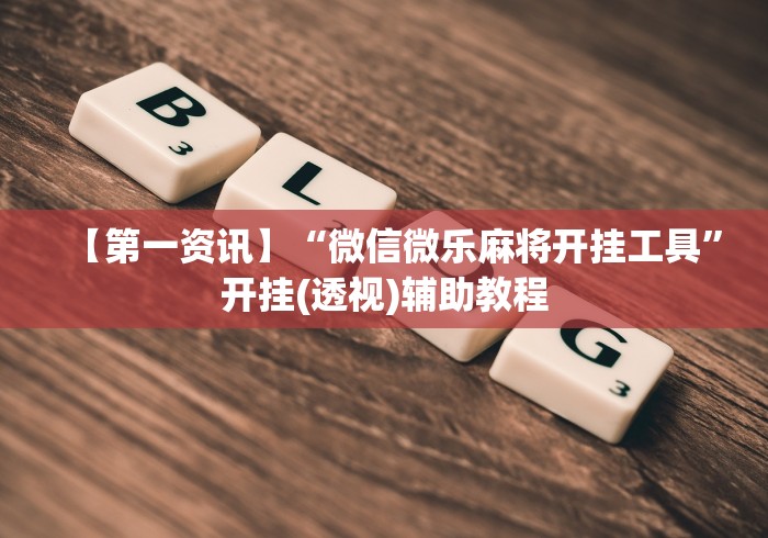 【第一资讯】“微信微乐麻将开挂工具	”开挂(透视)辅助教程