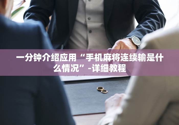 一分钟介绍应用“手机麻将连续输是什么情况	”-详细教程