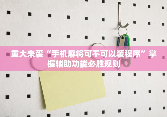 重大来袭“手机麻将可不可以装程序”掌握辅助功能必胜规则