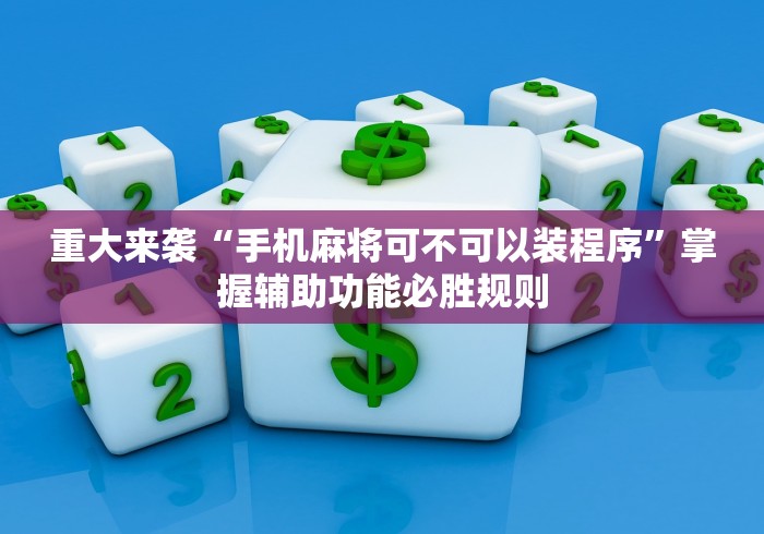 重大来袭“手机麻将可不可以装程序”掌握辅助功能必胜规则