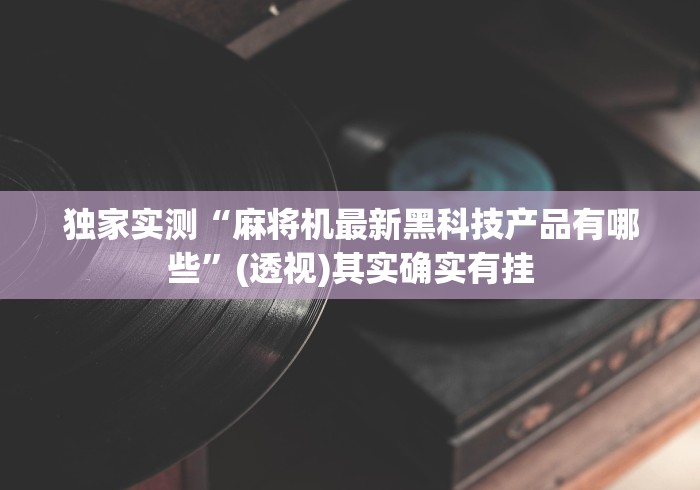 独家实测“麻将机最新黑科技产品有哪些”(透视)其实确实有挂