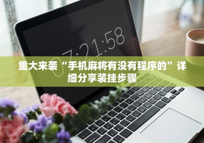 重大来袭“手机麻将有没有程序的”详细分享装挂步骤