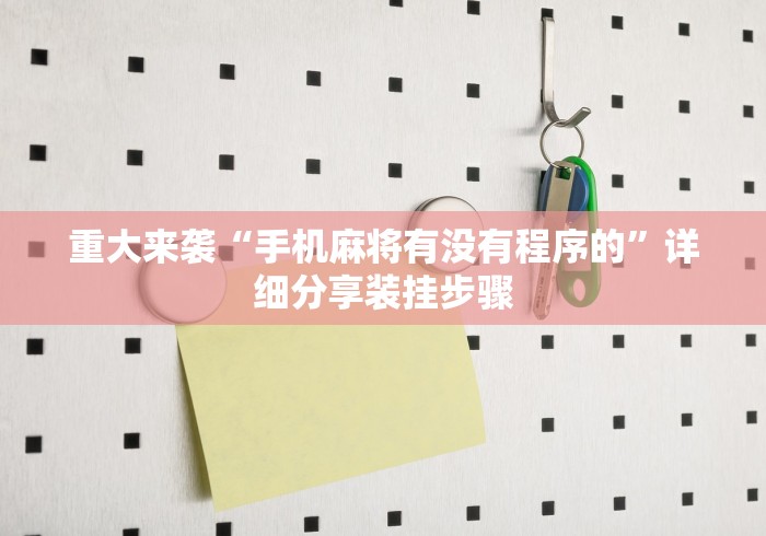 重大来袭“手机麻将有没有程序的”详细分享装挂步骤