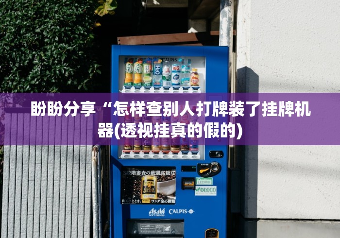 盼盼分享“怎样查别人打牌装了挂牌机器(透视挂真的假的)