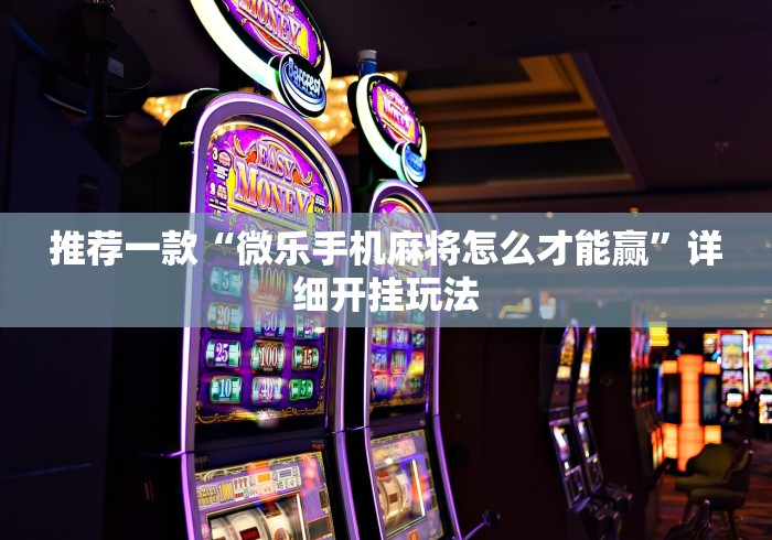 推荐一款“微乐手机麻将怎么才能赢”详细开挂玩法
