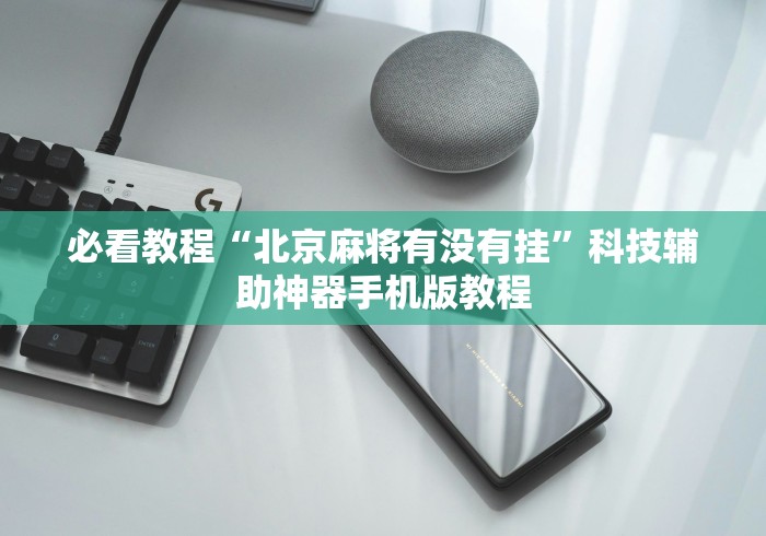 必看教程“北京麻将有没有挂”科技辅助神器手机版教程