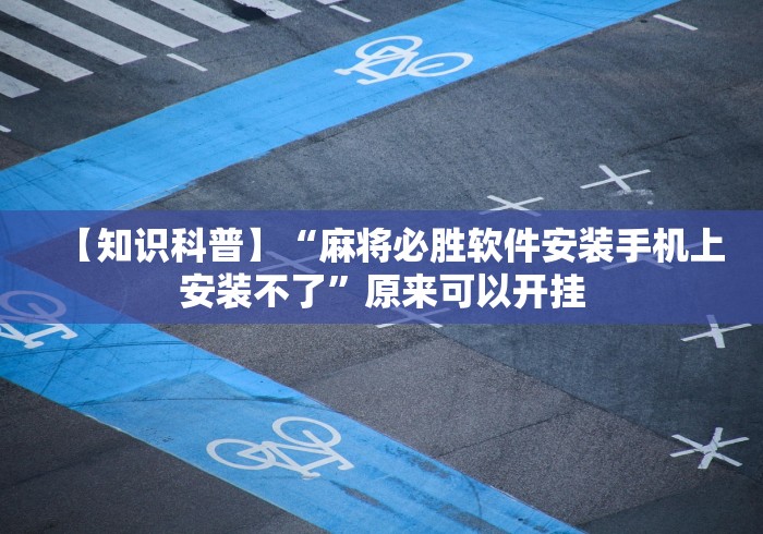 【知识科普】“麻将必胜软件安装手机上安装不了”原来可以开挂