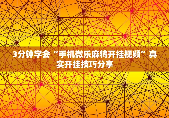 3分钟学会“手机微乐麻将开挂视频”真实开挂技巧分享