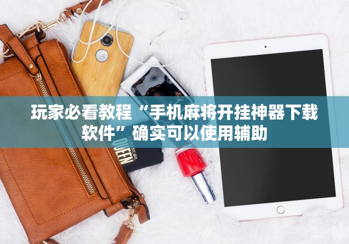 玩家必看教程“手机麻将开挂神器下载软件”确实可以使用辅助