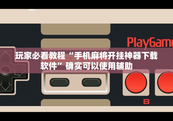 玩家必看教程“手机麻将开挂神器下载软件”确实可以使用辅助