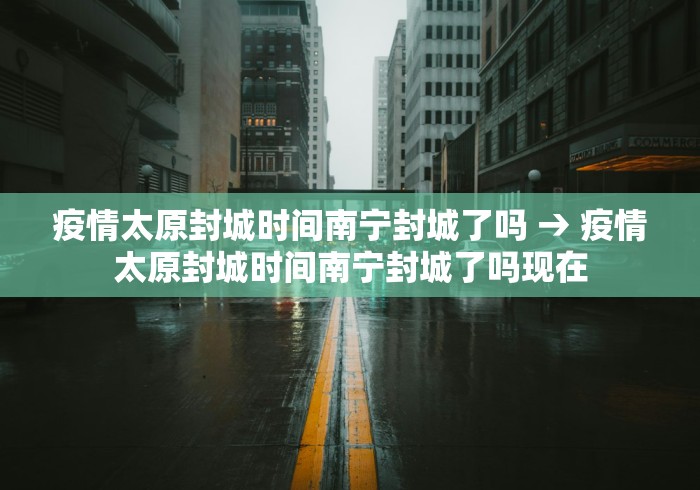 疫情太原封城时间南宁封城了吗 → 疫情太原封城时间南宁封城了吗现在
