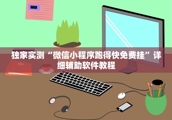 独家实测“微信小程序跑得快免费挂”详细辅助软件教程