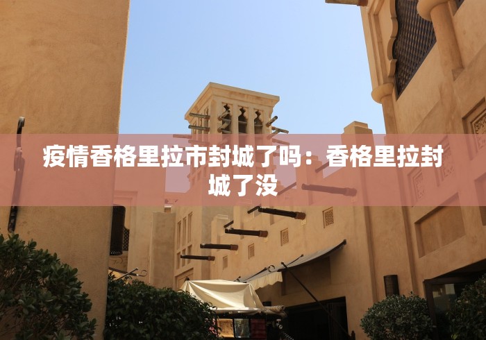 疫情香格里拉市封城了吗：香格里拉封城了没