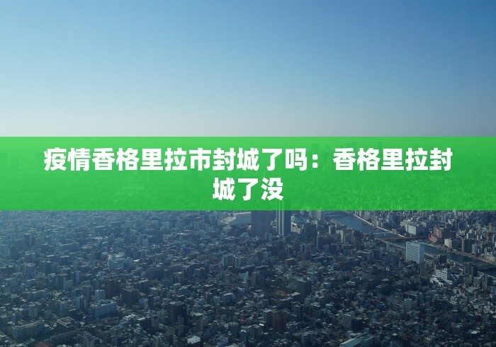 疫情香格里拉市封城了吗：香格里拉封城了没