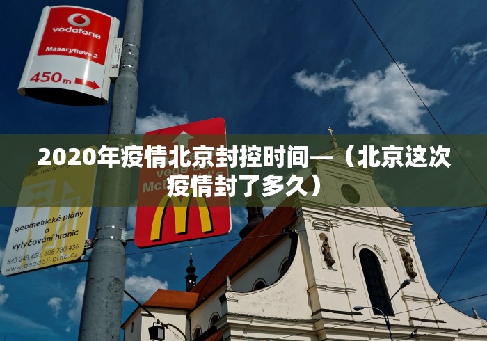 2020年疫情北京封控时间—（北京这次疫情封了多久）