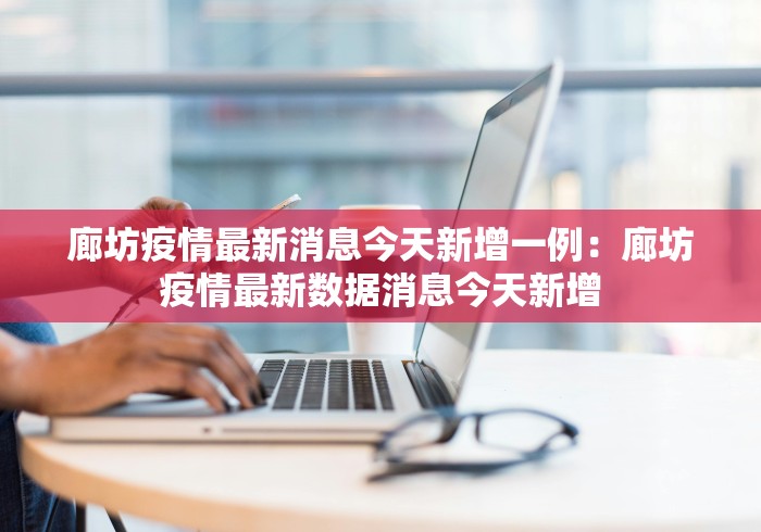 廊坊疫情最新消息今天新增一例：廊坊疫情最新数据消息今天新增