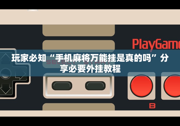 玩家必知“手机麻将万能挂是真的吗”分享必要外挂教程