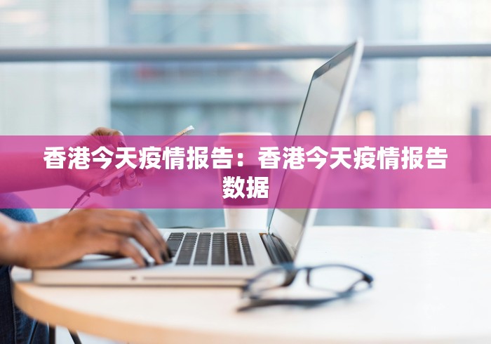 香港今天疫情报告：香港今天疫情报告数据