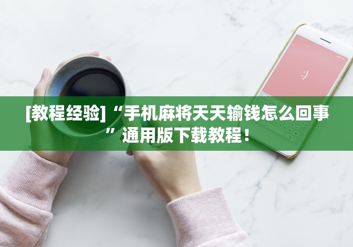 [教程经验]“手机麻将天天输钱怎么回事	”通用版下载教程！