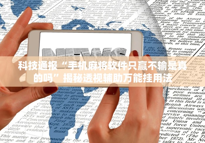 科技通报“手机麻将软件只赢不输是真的吗”揭秘透视辅助万能挂用法