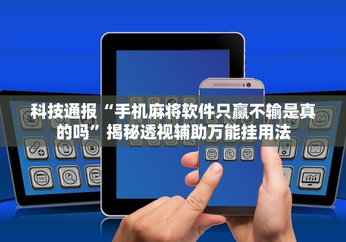 科技通报“手机麻将软件只赢不输是真的吗	”揭秘透视辅助万能挂用法