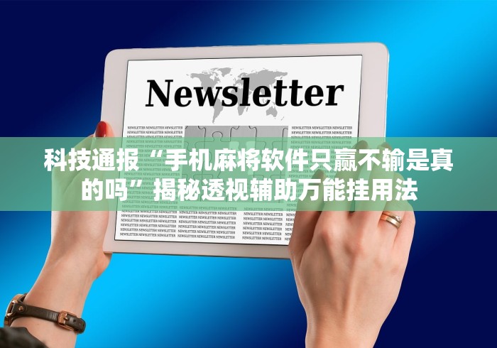 科技通报“手机麻将软件只赢不输是真的吗”揭秘透视辅助万能挂用法