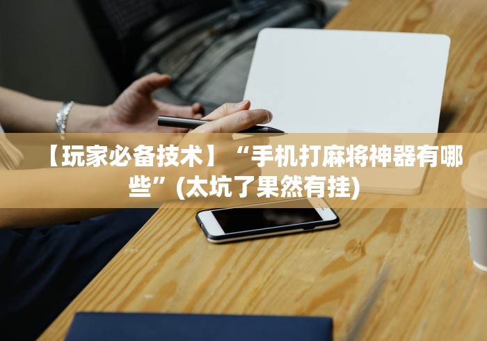 【玩家必备技术】“手机打麻将神器有哪些”(太坑了果然有挂)