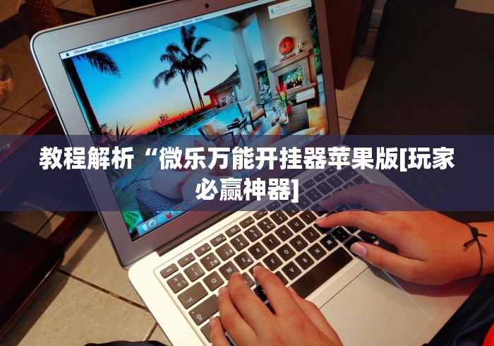 教程解析“微乐万能开挂器苹果版[玩家必赢神器]