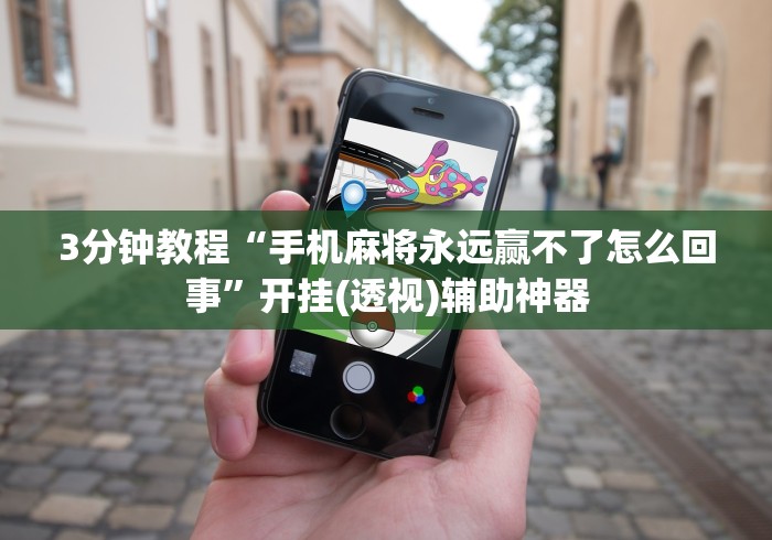 3分钟教程“手机麻将永远赢不了怎么回事”开挂(透视)辅助神器