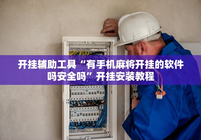 开挂辅助工具“有手机麻将开挂的软件吗安全吗	”开挂安装教程